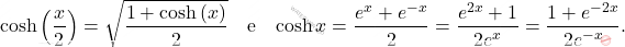 \[{\displaystyle \cosh {\left({\frac {x}{2}}\right)}={\sqrt {\frac {1+\cosh {(x)}}{2}}}} \quad \text{e} \quad {\displaystyle \cosh x={\frac {e^{x}+e^{-x}}{2}}={\frac {e^{2x}+1}{2e^{x}}}={\frac {1+e^{-2x}}{2e^{-x}}}.}\]