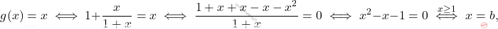 \begin{equation*} 		g(x)= x 		\iff 		1 + \frac{x}{1+x} = x 		\iff 		\frac{1+x + x - x - x^2}{1+x} = 0 		\iff 		x^2 - x - 1 = 0 		\overset{x \geq 1}{\iff} 		x=b, 	\end{equation*}