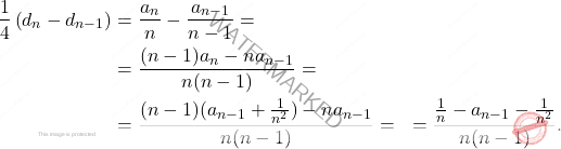 \begin{equation*} 	\begin{aligned} 		\frac{1}{4}\left( d_{n}-d_{n-1} \right) 		&= 		\dfrac{a_n}{n}- \dfrac{a_{n-1}}{n-1}=\\ 		&= 		\dfrac{(n-1)a_n-na_{n-1}}{n(n-1)}=\\ 		&= \dfrac{(n-1)(a_{n-1}+\frac{1}{n^2})-na_{n-1}}{n(n-1)} = 		&=\dfrac{\frac{1}{n}-a_{n-1}-\frac{1}{n^2}}{n(n-1)} . 	\end{aligned} \end{equation*}