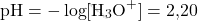 \[ \text{pH} = -\log[\text{H}_3\text{O}^+] = \text{2,20} \]