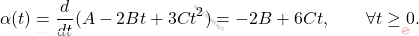 \begin{equation*} 	\alpha(t) = \frac{d}{dt}(A-2Bt+3Ct^2) = -2B + 6Ct, \qquad \forall t \geq 0. \end{equation*}