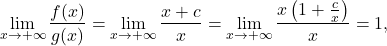 \begin{equation*} \lim_{x \to +\infty} \frac{f(x)}{g(x)} = \lim_{x \to +\infty} \frac{x+c}{x} = \lim_{x \to +\infty} \frac{x \left ( 1+ \frac{c}{x}\right )}{x} = 1, \end{equation*}