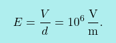 \[\boxcolorato{fisica}{E={V\over d}=10^6\,\frac{\text{V}}{\text{m}}.}\]