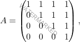 \[A=\begin{pmatrix} 1 & 1 & 1 & 1\\ 0 & 1 & 1 & 1\\ 0 & 0 & 1 & 1\\ 0 & 0 & 0 & 1 \end{pmatrix},\]