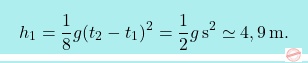\[\boxcolorato{fisica}{ h_1 = {1\over 8}g(t_2-t_1)^2 = {1\over 2}g \,\text{s}^2\simeq 4,9 \,\text{m}.}\]