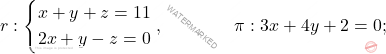 r: \begin{cases*} 					x+y+z=11 \\ 2x+y-z= 0  				\end{cases*},\qquad \qquad \pi : 3x+4y +2=0;