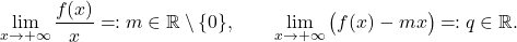 \begin{equation*} \lim_{x \to +\infty} \frac{f(x)}{x}\eqqcolon m \in \mathbb{R} \setminus \{0\}, \qquad \lim_{x \to +\infty} \big( f(x) -mx \big) \eqqcolon q \in \mathbb{R}. \end{equation*}