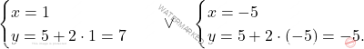 \[\begin{cases} 	x=1\\ 	y= 5 + 2 \cdot 1 = 7 \end{cases} \quad \vee \quad \begin{cases} 	x=-5\\ 	y=5 + 2 \cdot (-5) = -5. \end{cases}\]