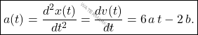\begin{equation*}     \boxed{a(t)=\frac{d^2x(t)}{dt^2}=\frac{dv(t)}{dt}=6\,a\,t-2\,b.} \end{equation*}