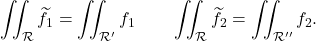 \[\iint_{\mathcal R } \widetilde f_1 = \iint_{\mathcal R'} f_1 \qquad \iint_{\mathcal R }\widetilde  f_2 = \iint_{\mathcal R''} f_2.\]