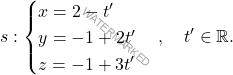 \[s: \begin{cases} x = 2 - t' \\ y = -1 + 2t' \\ z = -1 + 3t' \end{cases}, \quad t' \in \mathbb{R}.\]