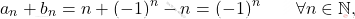 \begin{equation*} 			a_n + b_n 			= 			n + (-1)^n -n 			= 			(-1)^n 			\qquad 			\forall n \in \mathbb{N}, 		\end{equation*}