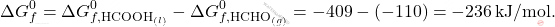 \[ \Delta G_f^0 = \Delta G_{f, \text{HCOOH}_{(l)}}^0 - \Delta G_{f, \text{HCHO}_{(g)}}^0 = -409 - (-110) = -236 \, \text{kJ/mol}. \]