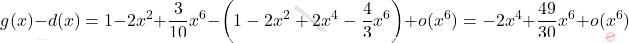 \[g(x)-d(x)=1-2x^2+\dfrac{3}{10}x^6-\left( 1-2x^2+2x^4-\dfrac{4}{3}x^6\right) +o(x^6)=-2x^4+\dfrac{49}{30}x^6+o(x^6)\]