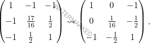\[\begin{pmatrix} 1 & -1 & -1 \\[6pt] -1 & \frac{17}{16} & \frac{1}{2} \\[6pt] -1 & \frac{1}{2} & 1 \end{pmatrix}\leadsto\begin{pmatrix} 1 & 0 & -1 \\[6pt] 0 & \frac{1}{16} & -\frac{1}{2} \\[6pt] -1 & -\frac{1}{2} & 1 \end{pmatrix}.\]