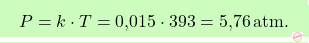 \[\boxcolorato{chimica}{ P = k \cdot T = \text{0,015} \cdot 393 = \text{5,76} \, \text{atm}.}\]
