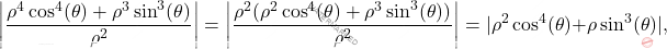 \[\bigg \lvert \frac{\rho^4 \cos^4(\theta) + \rho^ 3 \sin^3(\theta)}{\rho^2} \bigg \lvert =   \bigg \lvert \frac{\rho^2 (\rho^2 \cos^4(\theta) + \rho^3 \sin^3(\theta))}{\rho^2} \bigg \lvert = |\rho^2 \cos^4(\theta) + \rho \sin^3(\theta)|,\]