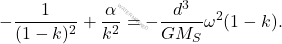 \begin{equation*} 	-\dfrac{1}{(1-k)^2}+\dfrac{\alpha}{k^2} = - \dfrac{d^3}{GM_S} \omega^2 (1-k). \end{equation*}