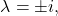 \begin{equation*} \lambda=\pm i, \end{equation*}