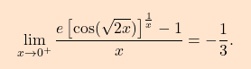 \[\boxcolorato{analisi}{ \lim_{x\to0^+} \dfrac{e\left[ 					\cos (\sqrt{2x}) \right]^{\frac{1}{x}}-1}{x}=-\dfrac{1}{3}.}\]