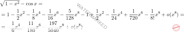\[\begin{aligned} &\sqrt{1-x^2} - \cos x = \\ &= 1-\dfrac{1}{2}x^2 - \dfrac{1}{8}x^4 - \dfrac{1}{16}x^6 -\dfrac{5}{128}x^8 - 1 +\dfrac{1}{2}x^2  - \dfrac{1}{24}x^4 + \dfrac{1}{720}x^6 - \dfrac{1}{8!}x^8 +o(x^8) =\\ & = -\dfrac{1}{6}x^4 - \dfrac{11}{180}x^6 - \dfrac{197}{5040}x^8 + o(x^8) \end{aligned}\]