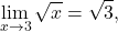 \begin{equation*} \lim_{x \to 3} \sqrt{x} = \sqrt{3}, \end{equation*}