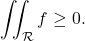 \[\iint_ \mathcal R f \geq 0.\]