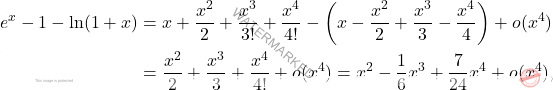 \[\begin{aligned} e^x - 1 - \ln(1 + x) &=x + \frac{x^2}{2} + \frac{x^3}{3!} + \frac{x^4}{4!} - \left( x - \frac{x^2}{2} + \frac{x^3}{3} - \frac{x^4}{4}\right) + o(x^4) \\ &= \frac{x^2}{2} + \frac{x^3}{3} + \frac{x^4}{4!} + o(x^4) = x^2 - \frac{1}{6}x^3 + \frac{7}{24}x^4 + o(x^4), \end{aligned}\]