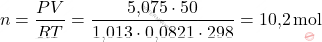 \[ n = \frac{PV}{RT} = \frac{\text{5,075} \cdot 50}{\text{1,013} \cdot \text{0,0821} \cdot 298} = \text{10,2} \, \text{mol} \]