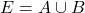 E= A \cup B