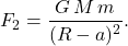 \begin{equation*} 	F_2=\dfrac{G\,M\,m}{(R-a)^2}. \end{equation*}
