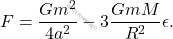\begin{equation*} 	F=\dfrac{Gm^2}{4a^2}-3\dfrac{GmM}{R^2}\epsilon. \end{equation*}