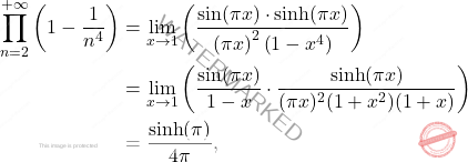 \[\begin{aligned} 		\prod_{n=2}^{+\infty} \left(1-\frac{1}{n^4}\right) 		&= 		\lim_{x\rightarrow 1}\left( \dfrac{\sin(\pi x)\cdot \sinh(\pi x)}{\left(\pi x\right)^2 \left(1-x^4 \right)}\right) 		\\ 		&= 		\lim_{x\rightarrow 1}\left( \dfrac{\sin(\pi x)}{1-x} \cdot \dfrac{\sinh (\pi x)}{(\pi x)^2 (1+x^2)(1+x)}\right) 		\\ 		&= 		\dfrac{\sinh(\pi )}{4 \pi }, 	\end{aligned}\]