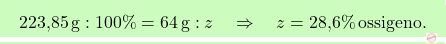 \[\boxcolorato{chimica}{ \text{223,85} \, \text{g} : 100\% = 64 \, \text{g} : z \quad \Rightarrow \quad z = \text{28,6}\% \, \text{ossigeno}.}\]