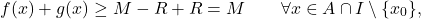 \begin{equation*} f(x)+g(x) \geq M-R + R = M \qquad \forall x \in A \cap I \setminus \{x_0\}, \end{equation*}