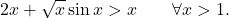 \begin{equation*} 2x +\sqrt{x}\sin x > x \qquad \forall x >1. \end{equation*}