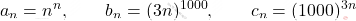 \displaystyle a_n=n^n  ,\qquad  b_n= (3n)^{1000}   , \qquad   c_n= (1000)^{3n}