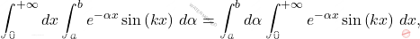 \[\begin{aligned} 	&\int_{0}^{+\infty}dx\int_{a}^{b}e^{-\alpha x}\sin\left(kx\right)\,d\alpha=\int_{a}^{b}d\alpha\int_{0}^{+\infty}e^{-\alpha x}\sin\left(kx\right)\,dx, \end{aligned}\]