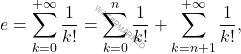 \[e = \sum_{k=0}^{+\infty} \dfrac{1}{k!} =  \sum_{k=0}^{n} \dfrac{1}{k!}+\sum_{k=n+1}^{+\infty} \dfrac{1}{k!},\]