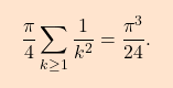 \begin{equation*} \boxcolorato{analisi}{\displaystyle 				\frac{\pi }{4}\sum_{k\geq 1}\frac{1}{k^{2}}=\frac{\pi ^{3}}{24}. 	} \end{equation*}