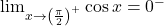 \lim_{x \to \left ( \frac{\pi}{2}\right )^+} \cos x= 0^-