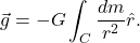 \begin{equation*}  \vec{g}=-G\int_C\dfrac{dm}{r^2}\hat{r}.  \end{equation*}