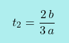 \[\boxcolorato{fisica}{t_2=\frac{2\,b}{3\,a} }\]