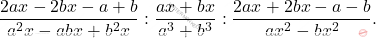 \[\dfrac{2ax-2bx-a+b}{a^2x-abx+b^2x} : \dfrac{ax+bx}{a^3+b^3}: \dfrac{2ax+2bx-a-b}{ax^2-bx^2}.\]
