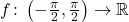 f \colon \left (-\frac{\pi}{2},\frac{\pi}{2}\right ) \to \mathbb{R}