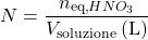 \[ N = \frac{n_{\text{eq,} \ce{HNO_{3}}}}{V_{\text{soluzione}} \, (\text{L})} \]