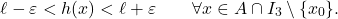 \begin{equation*} \ell - \varepsilon < h(x) < \ell+\varepsilon \qquad \forall x \in A \cap I_3 \setminus \{x_0\}. \end{equation*}