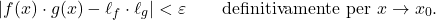 \begin{equation*} |f(x)\cdot g(x) - \ell_f\cdot \ell_g|< \varepsilon \qquad \text{definitivamente per $x \to x_0$.} \end{equation*}