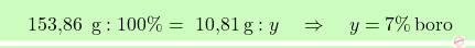 \[\boxcolorato{chimica}{\text{ 153,86 }\, \text{g} : 100\% = \text{ 10,81} \, \text{g} : y \quad \Rightarrow \quad y = 7\% \, \text{boro} }\]