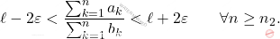 \begin{equation*} 		\ell-2\varepsilon<\frac{\sum_{k=1}^{n}a_k}{\sum_{k=1}^{n}b_k}<\ell+2\varepsilon\qquad\forall n\geq n_2. 	\end{equation*}